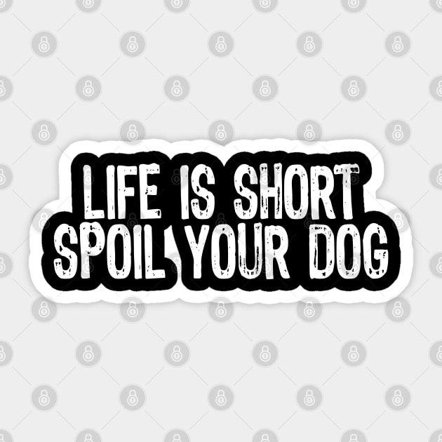 Life Is Short, Spoil Your Dog Sticker by Sleazoid